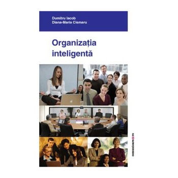 Organizatia inteligenta. Zece teme de managementul organizatiilor - Dumitru Iacob,Diana-Maria Cismaru Organizatia inteligenta. Zece teme de managementul organizatiilor - Dumitru Iacob,Diana-Maria Cismaru