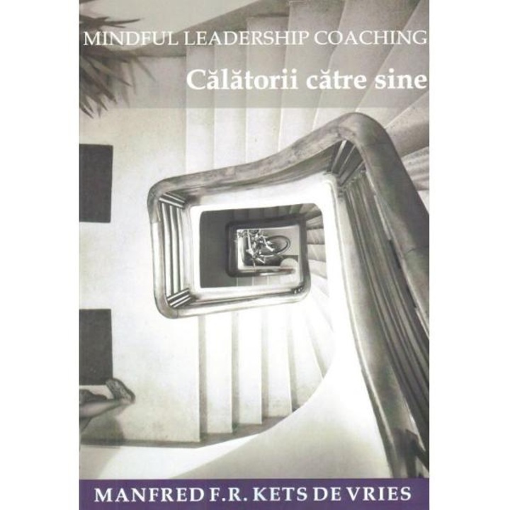 Mindful Leadership Coaching. Calatorii catre sine - Manfred F.R. Kets de Vries