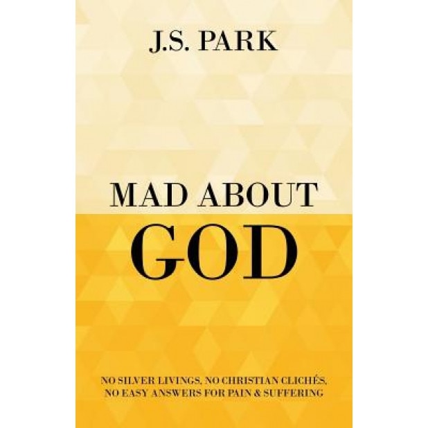 Mad about God: The Over-Romanticism of Pain and Why Your Suffering Is Not a Lesson, J. S. Park (Author)