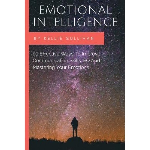Emotional Intelligence: 50 Effective Ways to Improve Communication Skills, Eq and Mastering Your Emotions - Kellie Sullivan (Author)