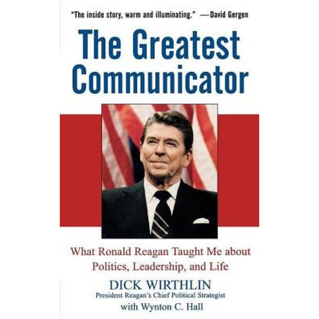 The Greatest Communicator: What Ronald Reagan Taught Me about Politics, Leadership, and Life, Dick Wirthlin (Author)