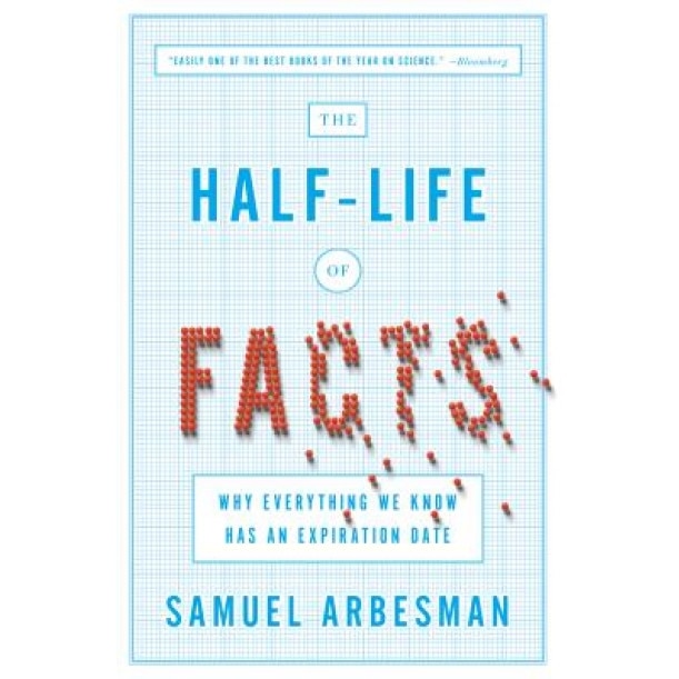 The Half-Life of Facts: Why Everything We Know Has an Expiration Date, Samuel Arbesman (Author)