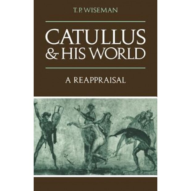 Catullus and His World: A Reappraisal, T. P. Wiseman (Author)