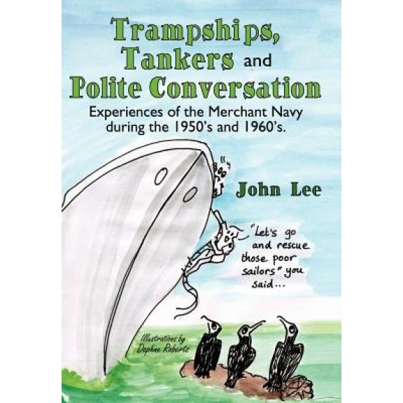 Trampships, Tankers and Polite Conversation: Experiences of the Merchant Navy During the 1950's and 1960's., John Lee (Author)
