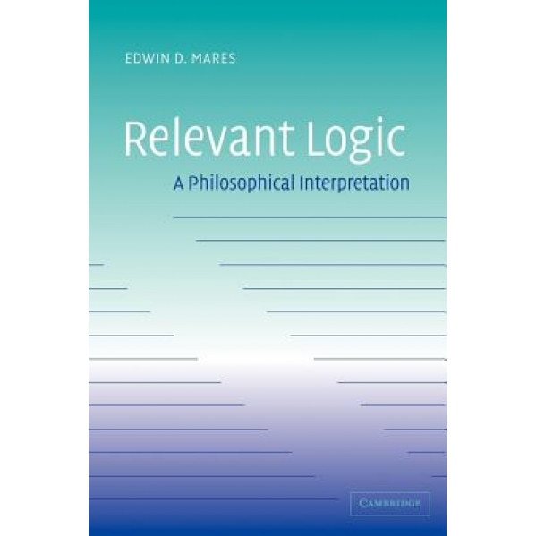 Relevant Logic: A Philosophical Interpretation, Edwin D. Mares (Author)