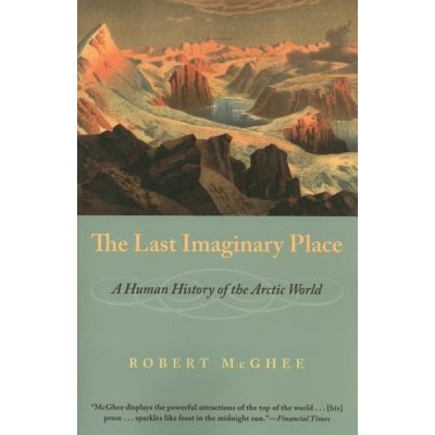 The Last Imaginary Place: A Human History of the Arctic World, Robert McGhee (Author)