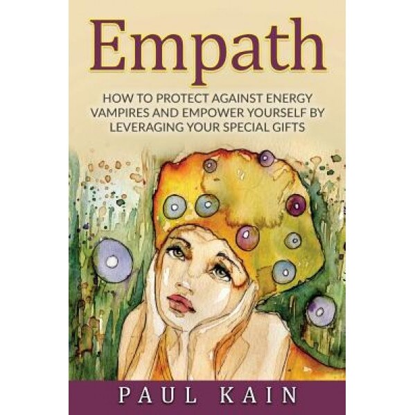 Empath: How to Protect Against Energy Vampires and Empower Yourself by Leveraging Your Special Gifts, Paul Kain (Author)