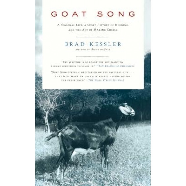 Goat Song: A Seasonal Life, a Short History of Herding, and the Art of Making Cheese, Brad Kessler (Author)
