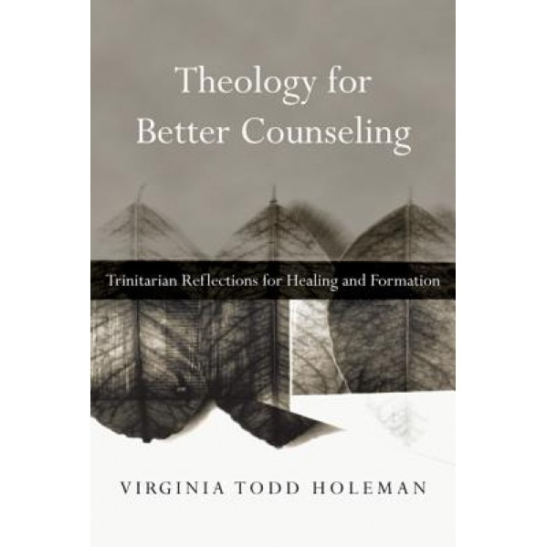 Theology for Better Counseling: Trinitarian Reflections for Healing and Formation - Virginia Todd Holeman (Author)