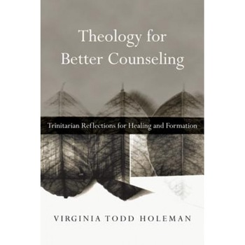 Theology for Better Counseling: Trinitarian Reflections for Healing and Formation - Virginia Todd Holeman (Author) Theology for Better Counseling: Trinitarian Reflections for Healing and Formation - Virginia Todd Holeman (Author)