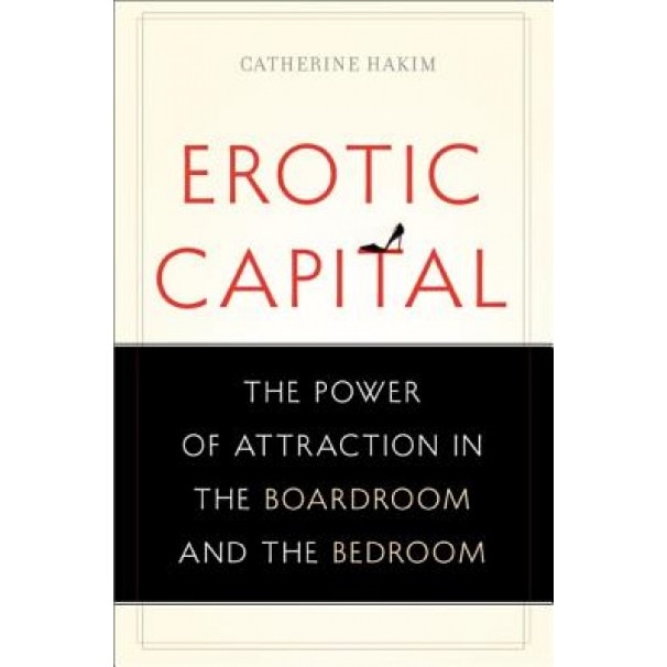 Erotic Capital: The Power of Attraction in the Boardroom and the Bedroom - Catherine Hakim (Author)