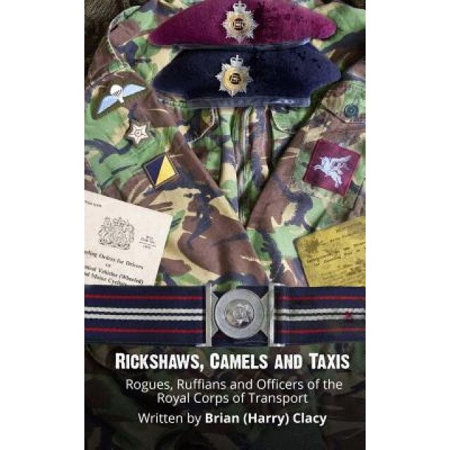 Rickshaws, Camels and Taxis: (Rogues, Ruffians and Officers of the Royal Corps of Transport), MR Brian (Harry) Clacy (Author)