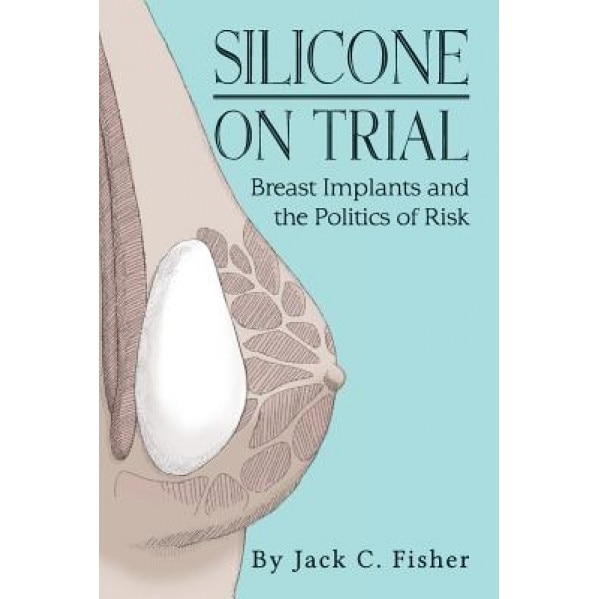 Silicone on Trial: Breast Implants and the Politics of Risk - Jack Fisher (Author)