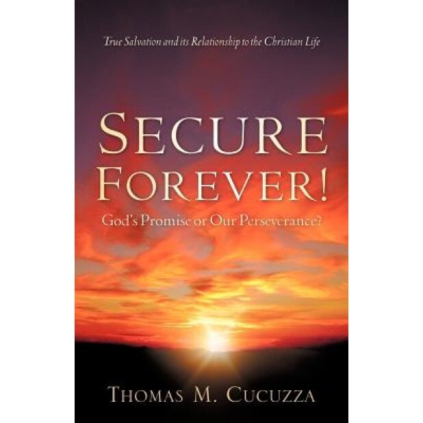Secure Forever! God's Promise or Our Perseverance?, Thomas M. Cucuzza (Author)