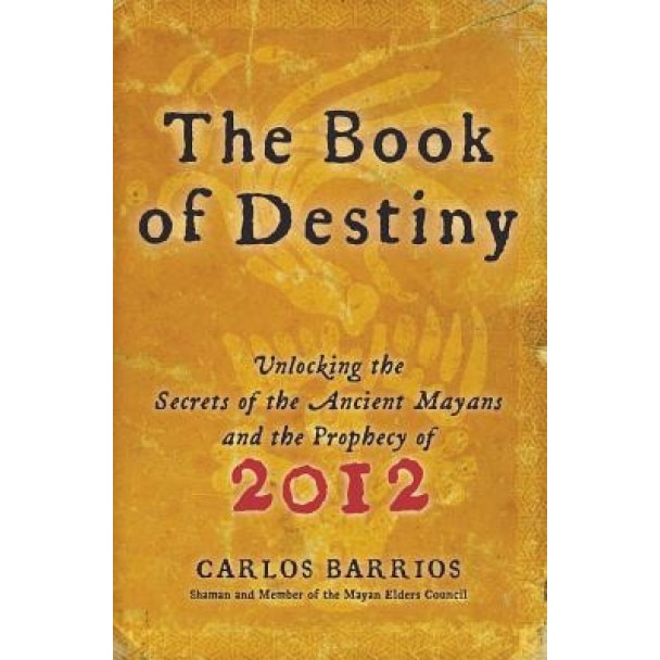 The Book of Destiny: Unlocking the Secrets of the Ancient Mayans and the Prophecy of 2012 - Carlos Barrios (Author)