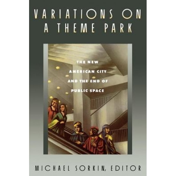 Variations on a Theme Park: The New American City and the End of Public Space, Michael Sorkin (Editor)