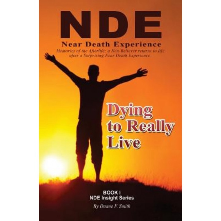Dying to Really Live: Memories of the Afterlife; A Non-Believer Returns to Life After a Surprising Near Death Experience - Duane F. Smith (Author)
