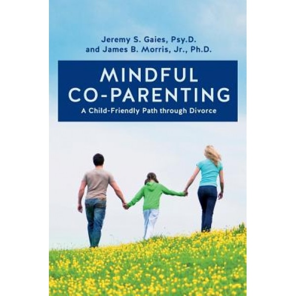 Mindful Co-Parenting: A Child-Friendly Path Through Divorce, Psy D. Jeremy S. Gaies (Author)