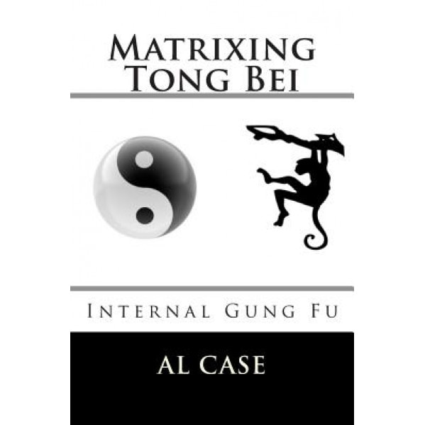 Matrixing Tong Bei: Internal Gung Fu, Al Case (Author)