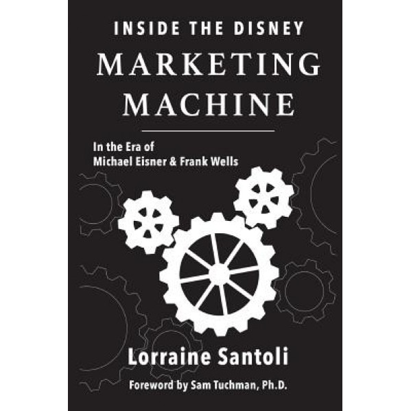 Inside the Disney Marketing Machine: In the Era of Michael Eisner and Frank Wells - Lorraine Santoli (Author)