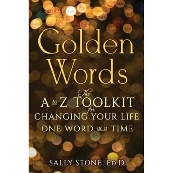 Golden Words: The A-To-Z Toolkit for Changing Your Life One Word at a Time - Sally Stone Ed D. (Author) Golden Words: The A-To-Z Toolkit for Changing Your Life One Word at a Time - Sally Stone Ed D. (Author)