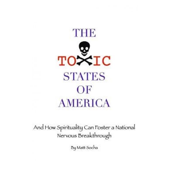 The Toxic States of America: And How Spirituality Can Foster a National Nervous Breakthrough, Matt Socha (Author)