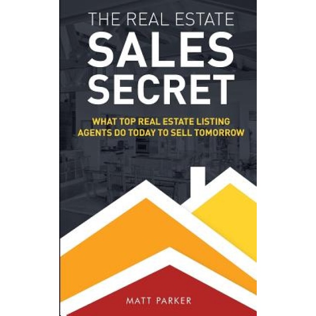 The Real Estate Sales Secret: What Top Real Estate Listing Agents Do Today to Sell Tomorrow (Black & White Version) - Matt Parker (Author)
