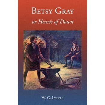 Betsy Gray or Hearts of Down: A Tale of Ninety-Eight, W. G. Lyttle (Author) Betsy Gray or Hearts of Down: A Tale of Ninety-Eight, W. G. Lyttle (Author)