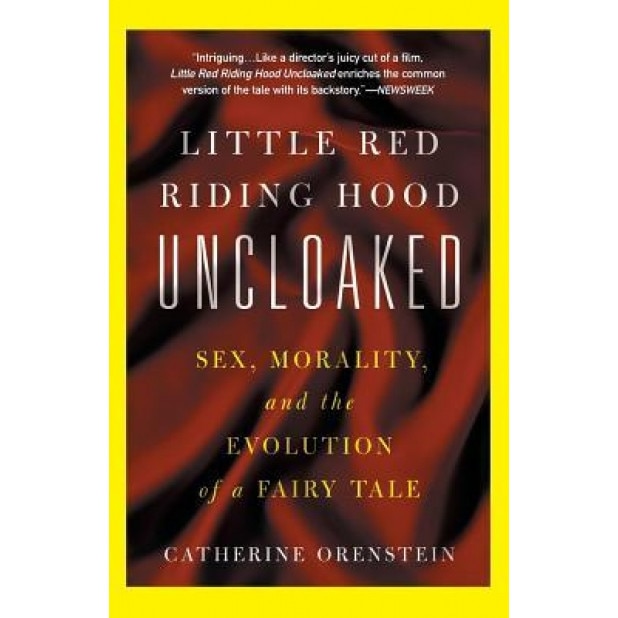 Little Red Riding Hood Uncloaked: Sex, Morality, and the Evolution of a Fairy Tale, Catherine Orenstein