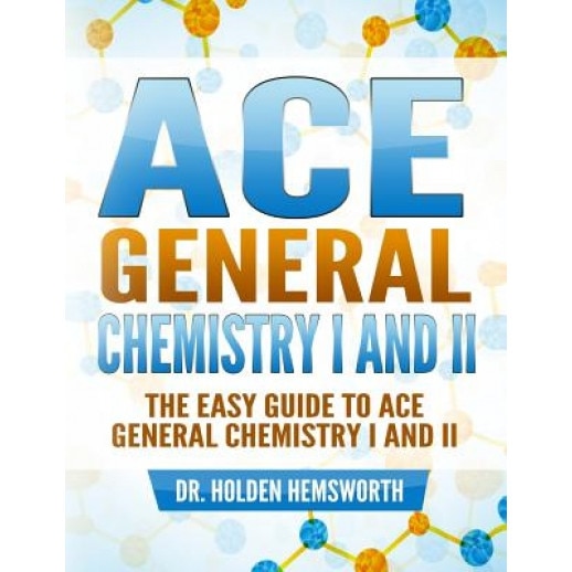 Ace General Chemistry I and II: The Easy Guide to Ace General Chemistry I and II, Dr Holden Hemsworth (Author)