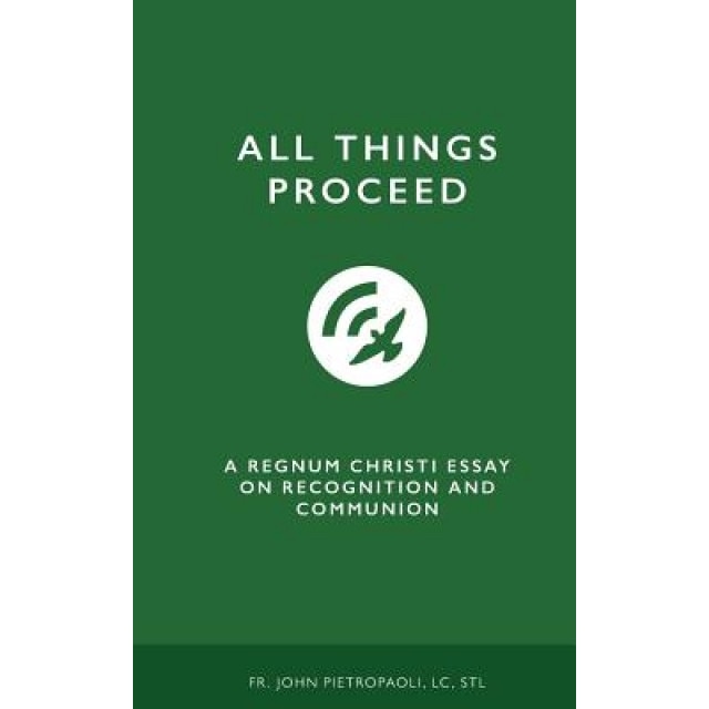 All Things Proceed: A Regnum Christi Essay on Recognition and Communion, LC Stl Fr John Pietropaoli (Author)
