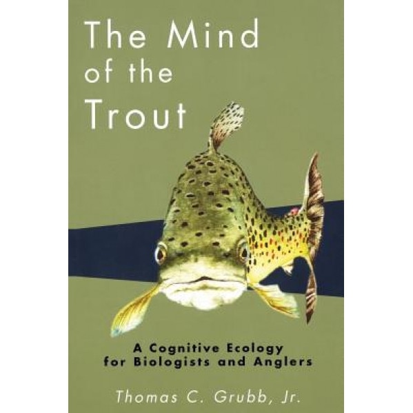 Mind of the Trout: A Cognitive Ecology Ror Biologists and Anglers, Thomas C., JR. Grubb (Author)