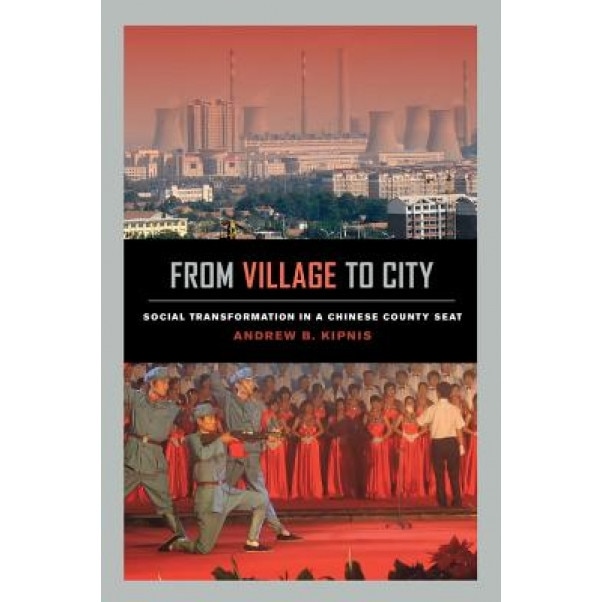 From Village to City: Social Transformation in a Chinese County Seat, Andrew B. Kipnis (Author)