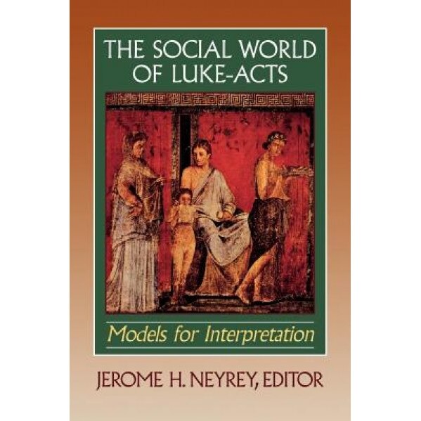 The Social World of Luke-Acts: Models for Interpretation, Jerome H. Neyrey (Editor)