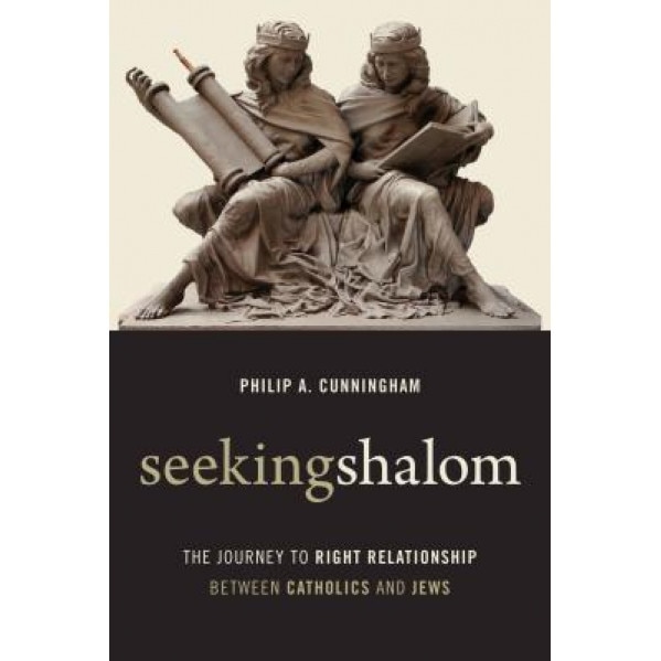 Seeking Shalom: The Journey to Right Relationship Between Catholics and Jews, Philip A. Cunningham (Author)