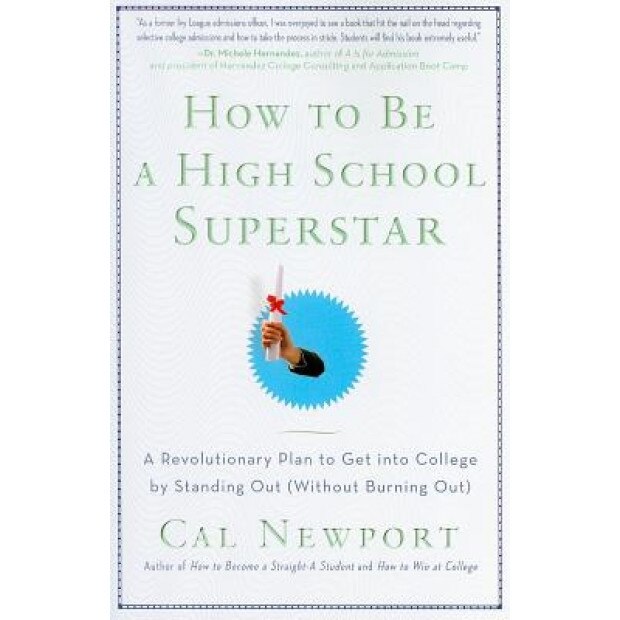 How to Be a High School Superstar: A Revolutionary Plan to Get Into College by Standing Out (Without Burning Out), Cal Newport