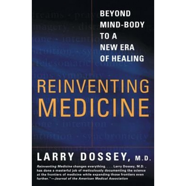 Reinventing Medicine: Beyond Mind-Body to a New Era of Healing - Larry Dossey