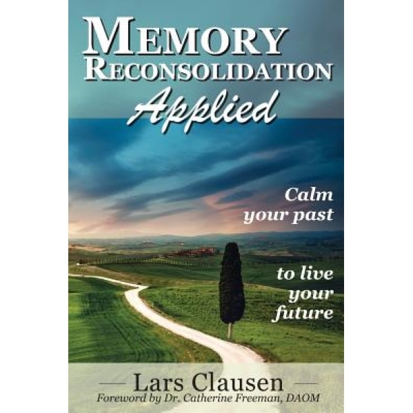 Memory Reconsolidation Applied: Calm Your Past to Live Your Future, Lars Clausen (Author)