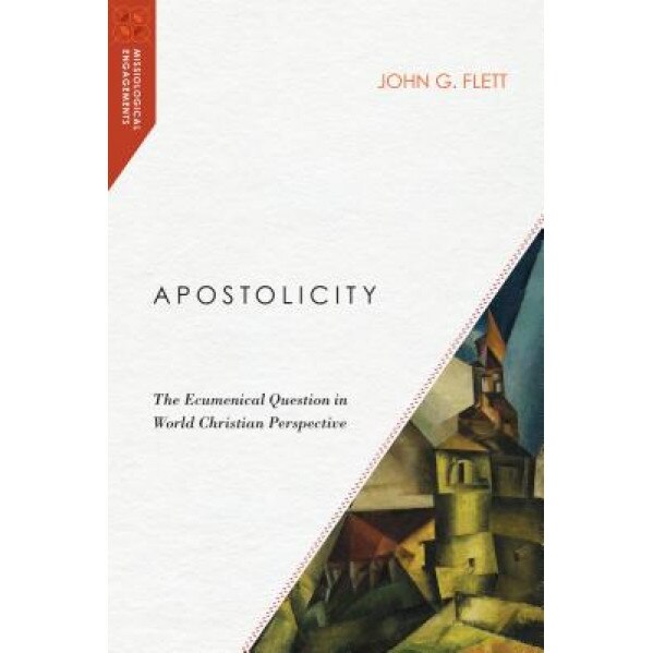 Apostolicity: The Ecumenical Question in World Christian Perspective, John G. Flett (Author)