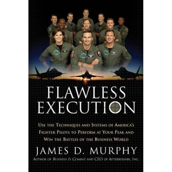 Flawless Execution: Use the Techniques and Systems of America's Fighter Pilots to Perform at Your Peak and Win the Battles of the Business - James D. Murphy