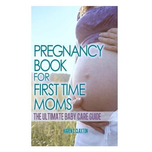 The Pregnancy Book for First Time Moms: The Ultimate Baby Care Guide, Karen C. Claxton (Author)