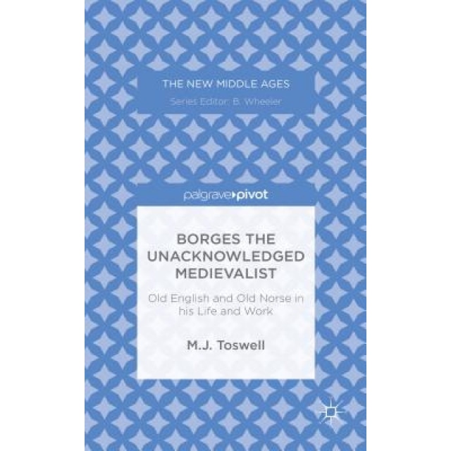 Borges the Unacknowledged Medievalist: Old English and Old Norse in His Life and Work, M. J. Toswell (Author)