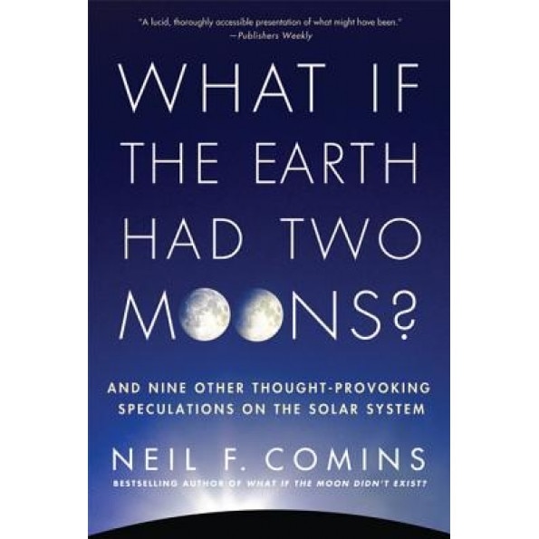 What If the Earth Had Two Moons?: And Nine Other Thought-Provoking Speculations on the Solar System, Neil F. Comins (Author)