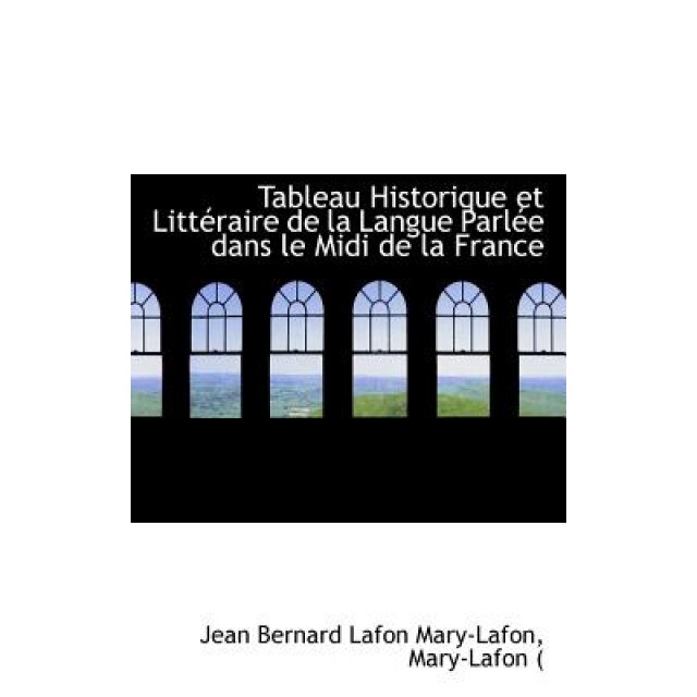 Tableau Historique Et Litteraire de La Langue Parlee Dans Le MIDI de La France, Jean Bernard La Mary-Lafon (Author)