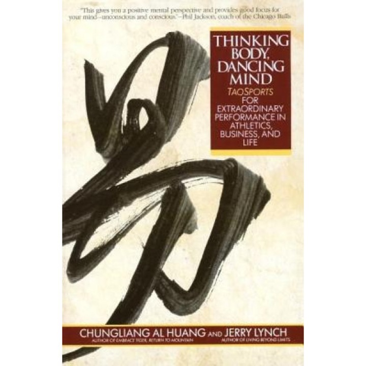 Thinking Body, Dancing Mind: Taosports for Extraordinary Performance in Athletics, Business, and Life, Chungliang Al Huang, Huang C. L. Al