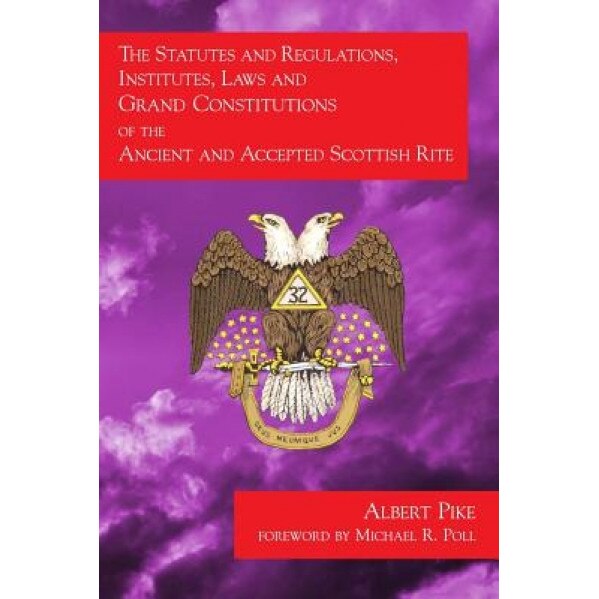 The Statutes and Regulations, Institutes, Laws and Grand Constitutions: Of the Ancient and Accepted Scottish Rite, Albert Pike (Author)