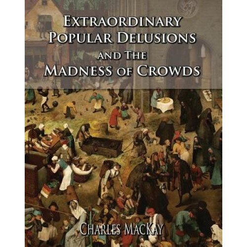 Extraordinary Popular Delusions and the Madness of Crowds, Charles MacKay (Author)