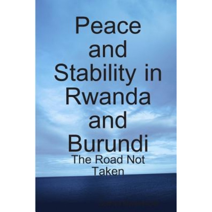 Peace and Stability in Rwanda and Burundi: The Road Not Taken, Godfrey Mwakikagile (Author)