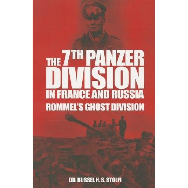 The 7th Panzer Division in France and Russia: Rommel's Ghost Division, Russel H. S. Stolfi (Author)