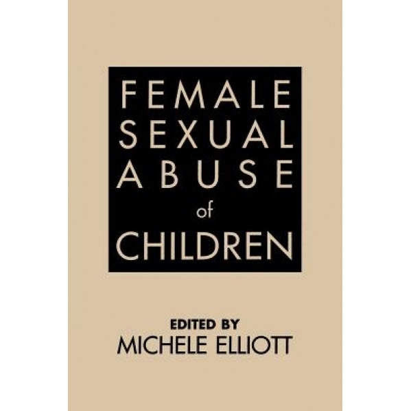 Female Sexual Abuse of Children, Michele Elliott (Editor)